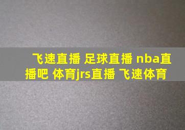 飞速直播 足球直播 nba直播吧 体育jrs直播 飞速体育